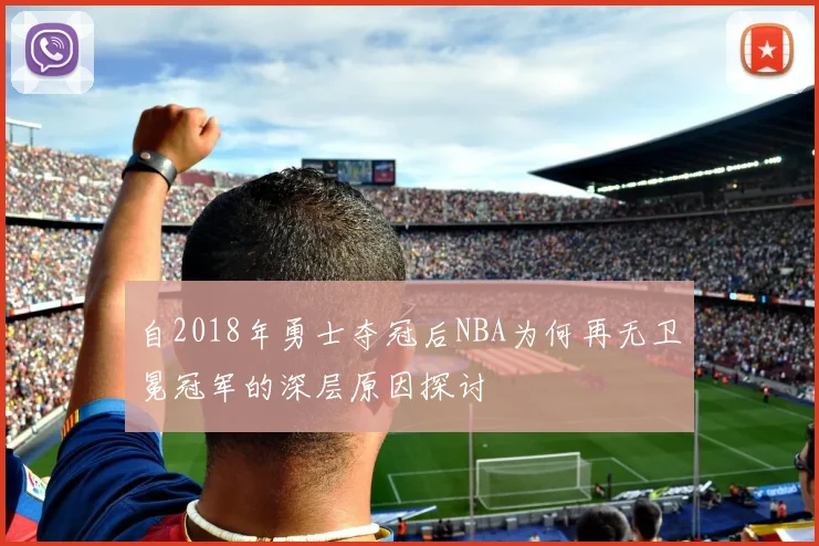 自2018年勇士夺冠后NBA为何再无卫冕冠军的深层原因探讨