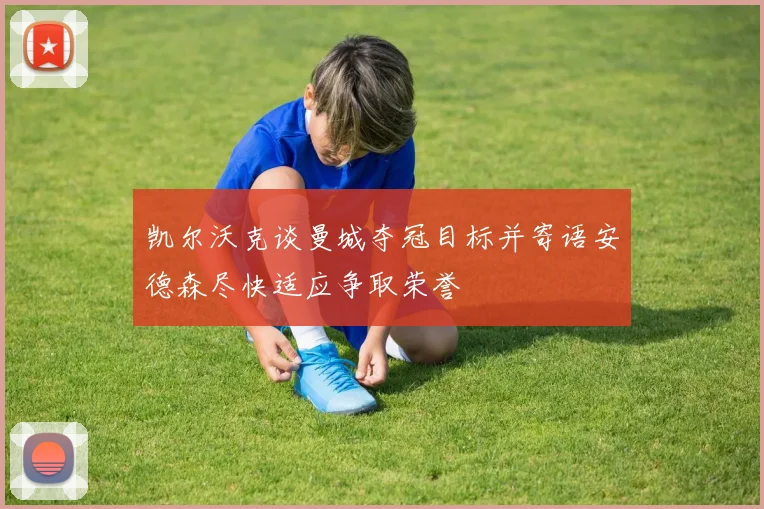 凯尔沃克谈曼城夺冠目标并寄语安德森尽快适应争取荣誉