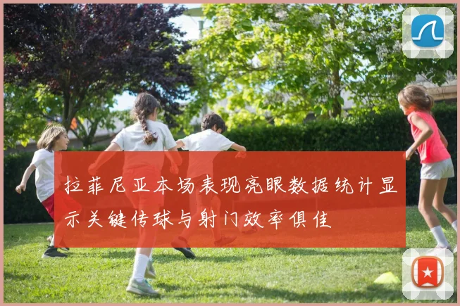 拉菲尼亚本场表现亮眼数据统计显示关键传球与射门效率俱佳
