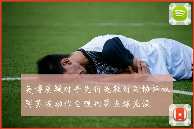 英博质疑对手先行亮鞋钉足协评议阿苏埃动作合理判罚点球无误