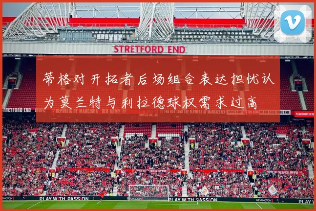蒂格对开拓者后场组合表达担忧认为莫兰特与利拉德球权需求过高