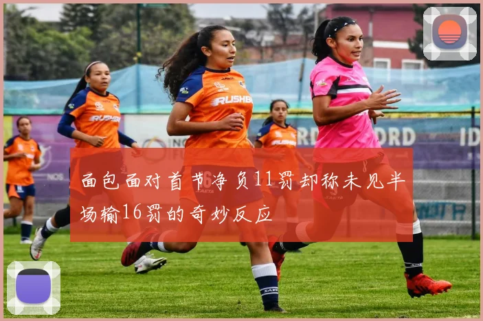 面包面对首节净负11罚却称未见半场输16罚的奇妙反应