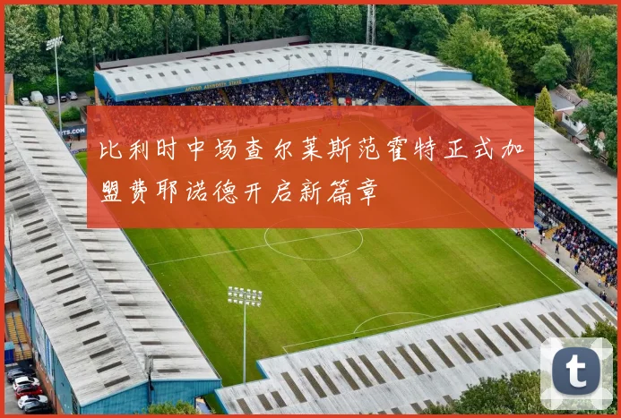 比利时中场查尔莱斯范霍特正式加盟费耶诺德开启新篇章