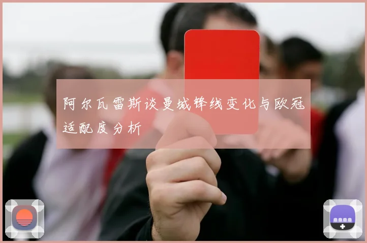 阿尔瓦雷斯谈曼城锋线变化与欧冠适配度分析