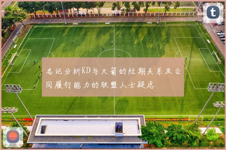 名记分析KD与火箭的短期关系及合同履行能力的联盟人士疑虑