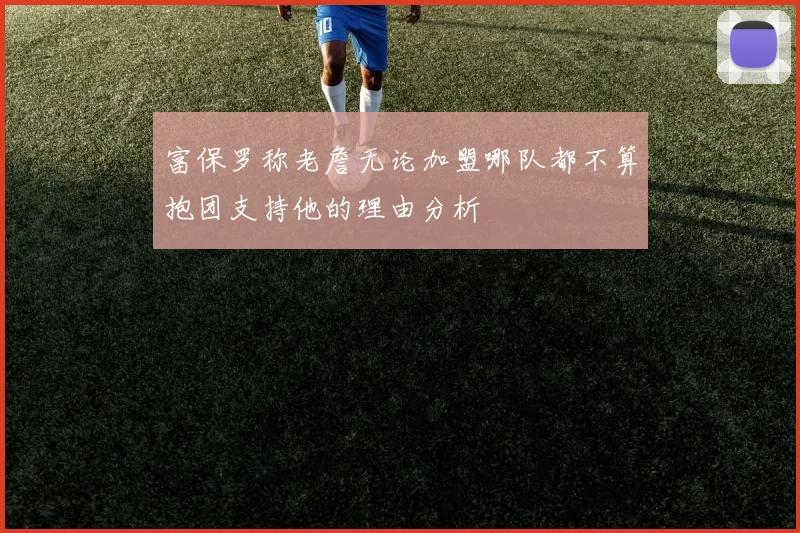 富保罗称老詹无论加盟哪队都不算抱团支持他的理由分析